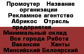 Промоутер › Название организации ­ Рекламное агентство Абрикос › Отрасль предприятия ­ BTL › Минимальный оклад ­ 1 - Все города Работа » Вакансии   . Ханты-Мансийский,Белоярский г.